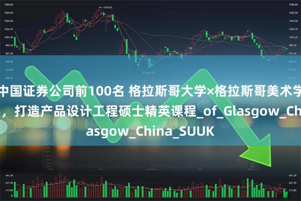 中国证券公司前100名 格拉斯哥大学×格拉斯哥美术学院强强联手，打造产品设计工程硕士精英课程_of_Glasgow_China_SUUK