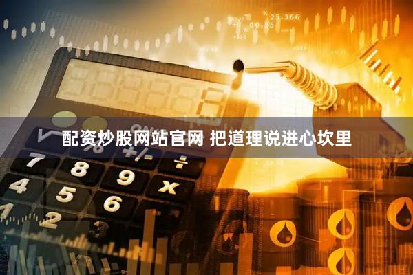 配资炒股网站官网 把道理说进心坎里