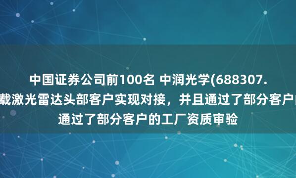 中国证券公司前100名 中润光学(688307.SH)：已经与车载激光雷达头部客户实现对接，并且通过了部分客户的工厂资质审验