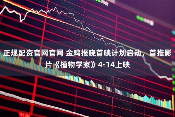 正规配资官网官网 金鸡报晓首映计划启动，首推影片《植物学家》4·14上映