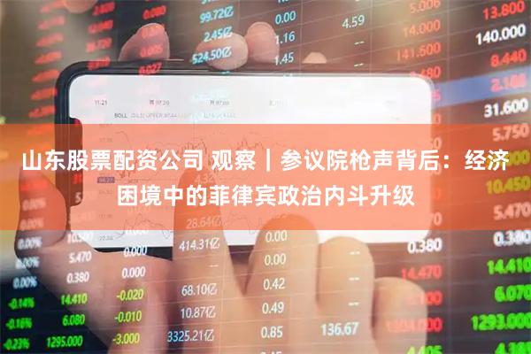 山东股票配资公司 观察｜参议院枪声背后：经济困境中的菲律宾政治内斗升级